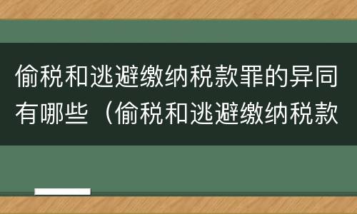 偷税和逃避缴纳税款罪的异同有哪些（偷税和逃避缴纳税款的区别）
