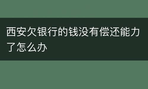 西安欠银行的钱没有偿还能力了怎么办
