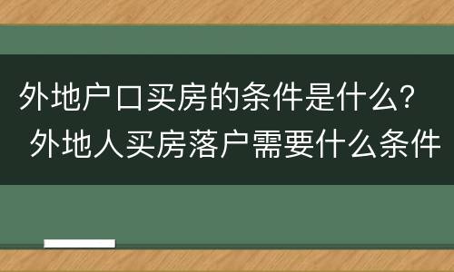 外地户口买房的条件是什么？ 外地人买房落户需要什么条件