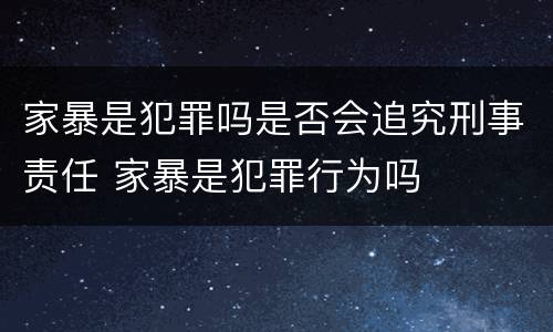 家暴是犯罪吗是否会追究刑事责任 家暴是犯罪行为吗