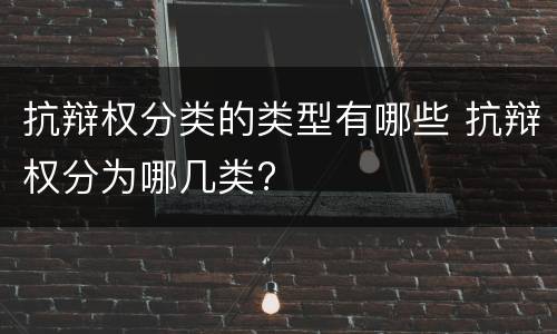 抗辩权分类的类型有哪些 抗辩权分为哪几类?