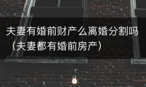 夫妻有婚前财产么离婚分割吗（夫妻都有婚前房产）
