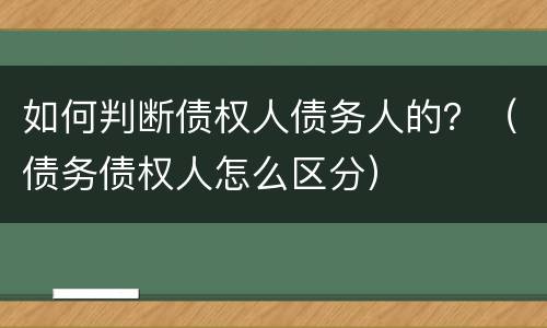 如何判断债权人债务人的？（债务债权人怎么区分）