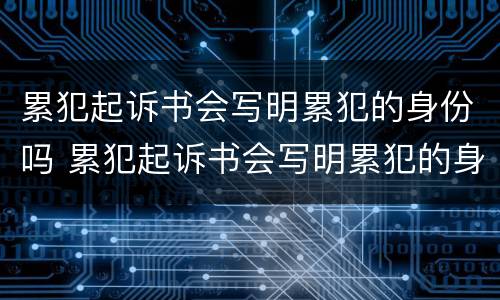 累犯起诉书会写明累犯的身份吗 累犯起诉书会写明累犯的身份吗怎么写