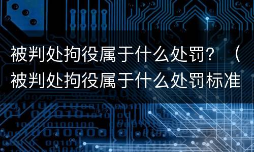 被判处拘役属于什么处罚？（被判处拘役属于什么处罚标准）