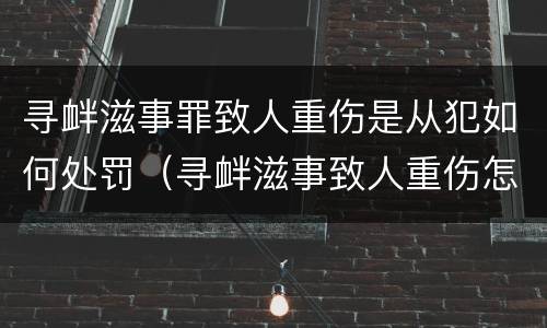 寻衅滋事罪致人重伤是从犯如何处罚（寻衅滋事致人重伤怎么定罪）