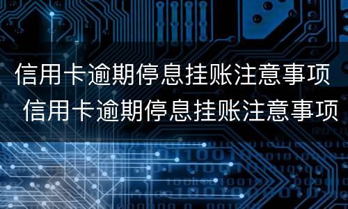 信用卡逾期停息挂账注意事项 信用卡逾期停息挂账注意事项