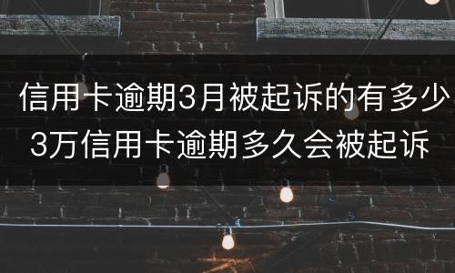 信用卡逾期3月被起诉的有多少 3万信用卡逾期多久会被起诉