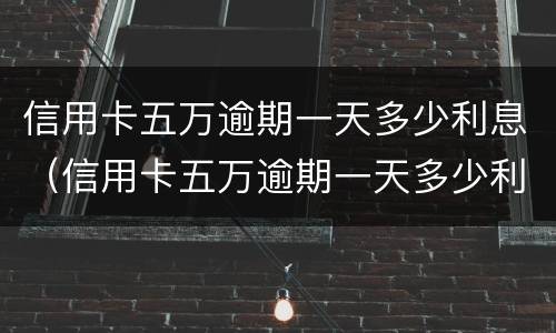 信用卡五万逾期一天多少利息（信用卡五万逾期一天多少利息啊）