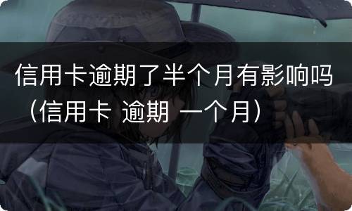 信用卡逾期了半个月有影响吗（信用卡 逾期 一个月）