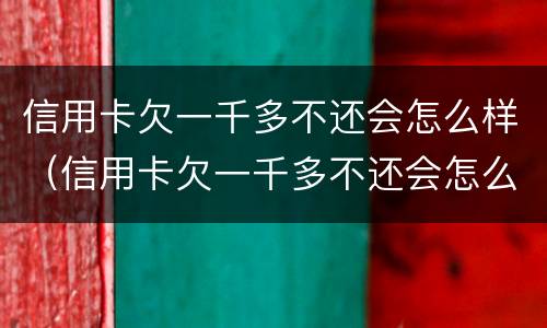 信用卡欠一千多不还会怎么样（信用卡欠一千多不还会怎么样吗）