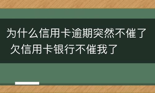为什么信用卡逾期突然不催了 欠信用卡银行不催我了