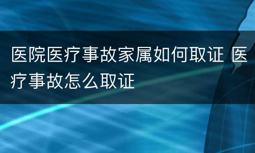 医院医疗事故家属如何取证 医疗事故怎么取证