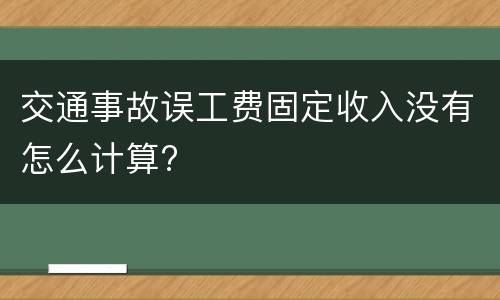 交通事故误工费固定收入没有怎么计算?