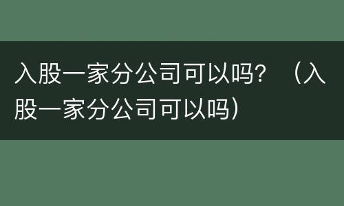 入股一家分公司可以吗？（入股一家分公司可以吗）