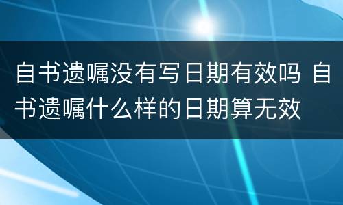 自书遗嘱没有写日期有效吗 自书遗嘱什么样的日期算无效