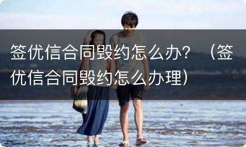 签优信合同毁约怎么办？（签优信合同毁约怎么办理）