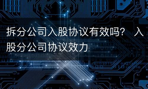拆分公司入股协议有效吗？ 入股分公司协议效力