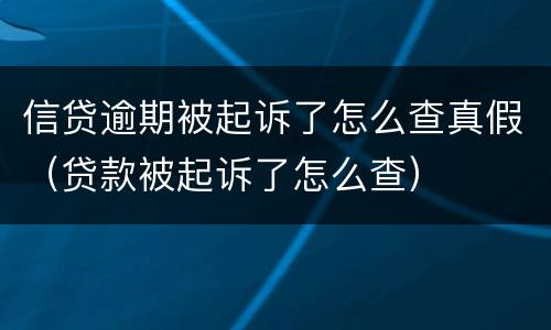 信贷逾期被起诉了怎么查真假（贷款被起诉了怎么查）