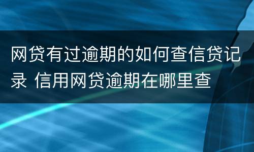 网贷有过逾期的如何查信贷记录 信用网贷逾期在哪里查