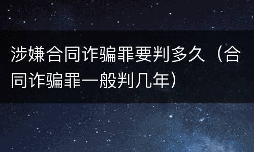 涉嫌合同诈骗罪要判多久（合同诈骗罪一般判几年）