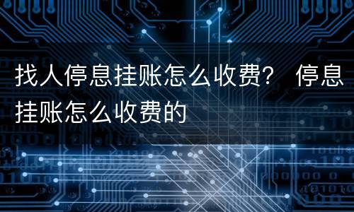 找人停息挂账怎么收费？ 停息挂账怎么收费的