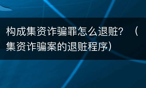构成集资诈骗罪怎么退赃？（集资诈骗案的退赃程序）