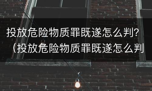 投放危险物质罪既遂怎么判？（投放危险物质罪既遂怎么判定）