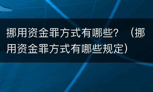 挪用资金罪方式有哪些？（挪用资金罪方式有哪些规定）