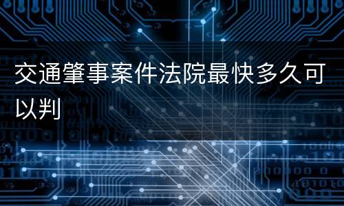 交通肇事案件法院最快多久可以判