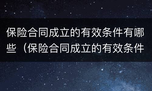 保险合同成立的有效条件有哪些（保险合同成立的有效条件有哪些要求）