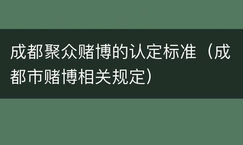 成都聚众赌博的认定标准（成都市赌博相关规定）