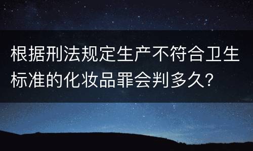 根据刑法规定生产不符合卫生标准的化妆品罪会判多久？