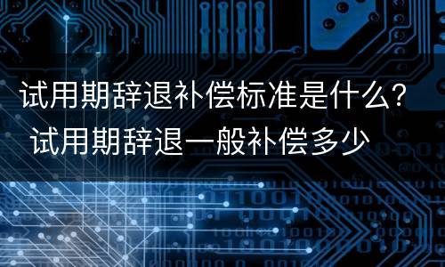 试用期辞退补偿标准是什么？ 试用期辞退一般补偿多少