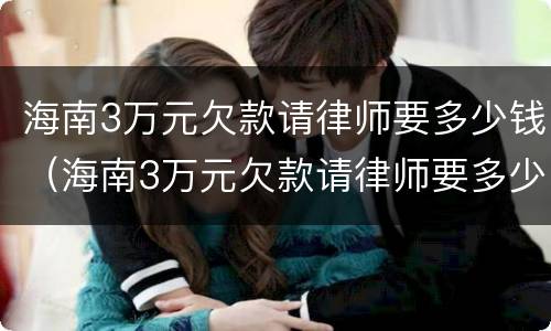 海南3万元欠款请律师要多少钱（海南3万元欠款请律师要多少钱一个月）