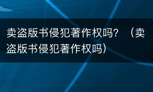 卖盗版书侵犯著作权吗？（卖盗版书侵犯著作权吗）