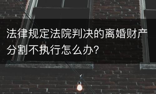 法律规定法院判决的离婚财产分割不执行怎么办？