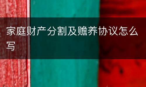 家庭财产分割及赡养协议怎么写