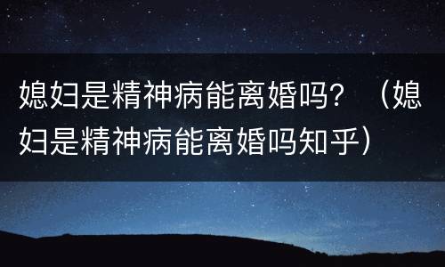 媳妇是精神病能离婚吗？（媳妇是精神病能离婚吗知乎）