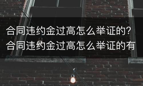合同违约金过高怎么举证的? 合同违约金过高怎么举证的有效