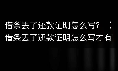 借条丢了还款证明怎么写？（借条丢了还款证明怎么写才有效）