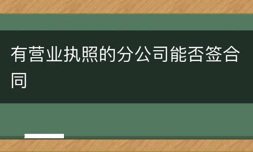 有营业执照的分公司能否签合同