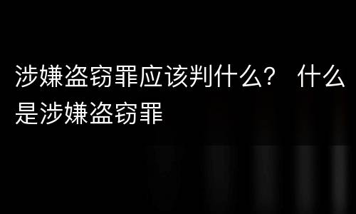 涉嫌盗窃罪应该判什么？ 什么是涉嫌盗窃罪