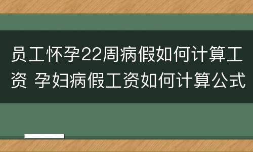 员工怀孕22周病假如何计算工资 孕妇病假工资如何计算公式