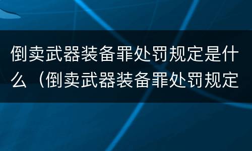 倒卖武器装备罪处罚规定是什么（倒卖武器装备罪处罚规定是什么意思）