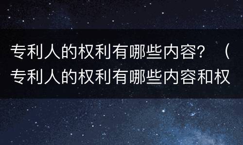 专利人的权利有哪些内容？（专利人的权利有哪些内容和权利）