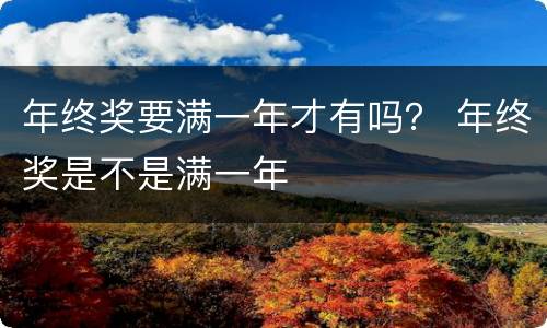 年终奖要满一年才有吗？ 年终奖是不是满一年