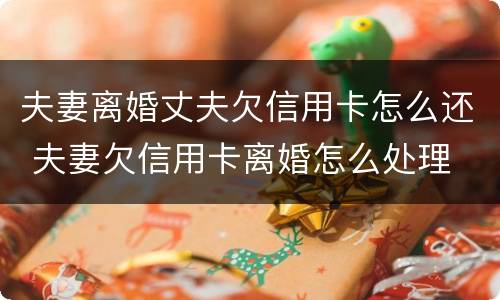 夫妻离婚丈夫欠信用卡怎么还 夫妻欠信用卡离婚怎么处理