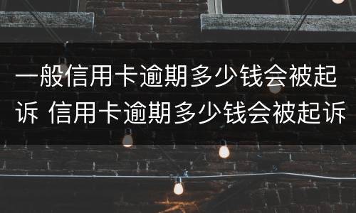 一般信用卡逾期多少钱会被起诉 信用卡逾期多少钱会被起诉坐牢