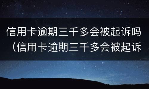 信用卡逾期三千多会被起诉吗（信用卡逾期三千多会被起诉吗）